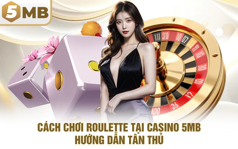 Cách Chơi Roulette Tại Casino 5MB - Hướng Dẫn Tân Thủ