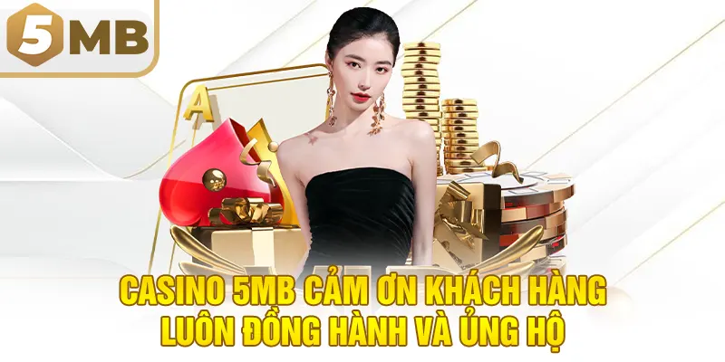 Casino 5MB cảm ơn khách hàng luôn đồng hành và ủng hộ