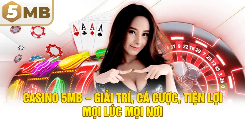 Casino 5MB – Giải trí, cá cược, tiện lợi mọi lúc mọi nơi