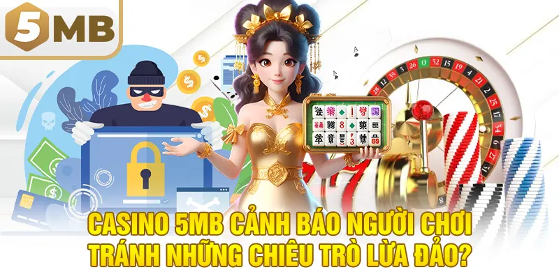 Casino 5MB cảnh báo người chơi tránh những chiêu trò lừa đảo?