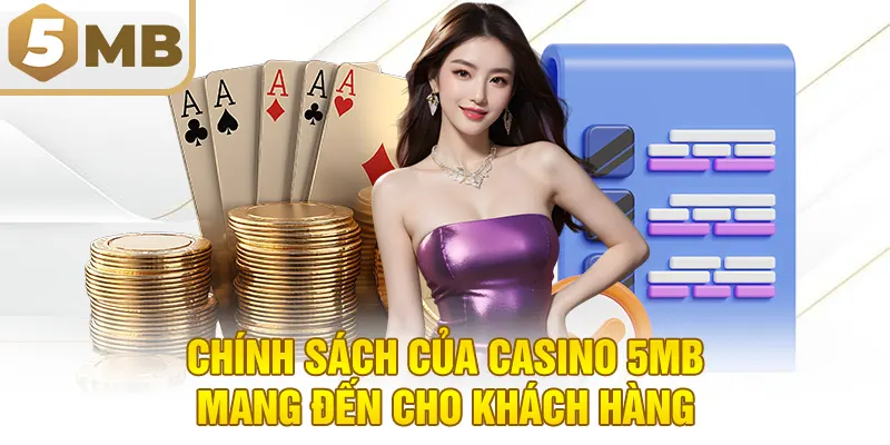 Chính sách của casino 5MB mang đến cho khách hàng
