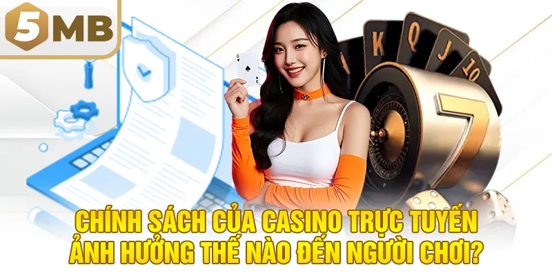 Chính sách của casino trực tuyến ảnh hưởng thế nào đến người chơi?