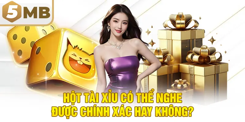 Hột tài xỉu có thể nghe được chính xác hay không?
