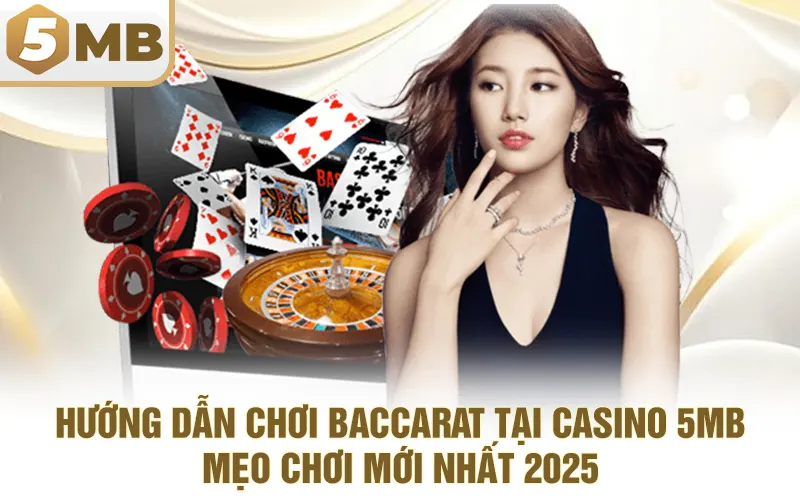 Hướng dẫn chơi Baccarat tại Casino 5MB: Mẹo chơi mới nhất 2025