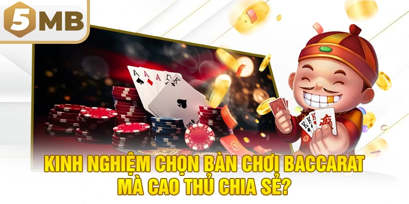 Kinh nghiệm chọn bàn chơi baccarat mà cao thủ chia sẻ?