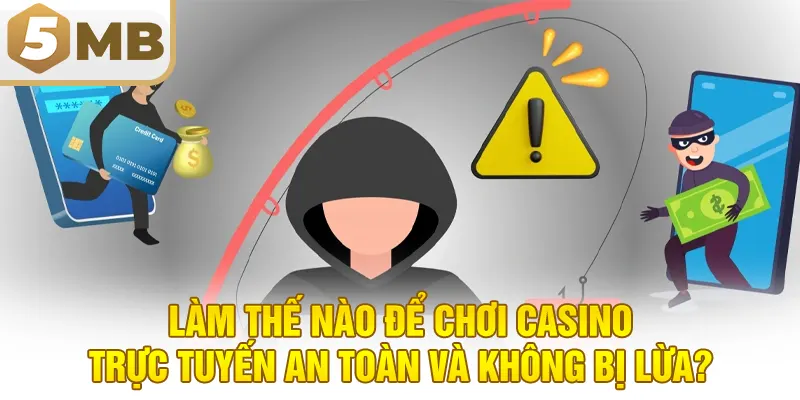 Làm thế nào để chơi casino trực tuyến an toàn và không bị lừa?
