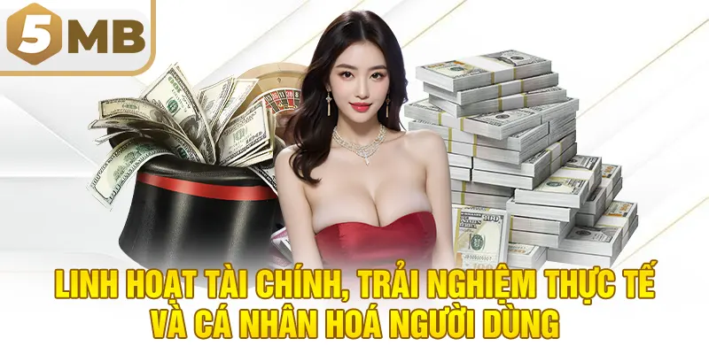 Linh hoạt tài chính, trải nghiệm thực tế và cá nhân hoá người dùng