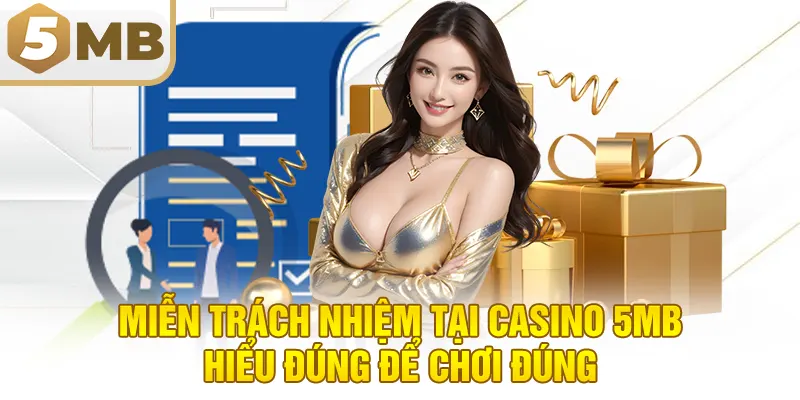 Miễn trách nhiệm tại Casino 5MB: Hiểu đúng để chơi đúng