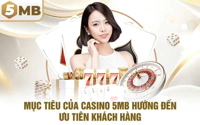 Mục Tiêu Của Casino 5MB Hướng Đến – Ưu Tiên Khách Hàng
