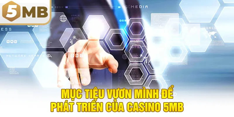 Mục tiêu vươn mình để phát triển của Casino 5MB