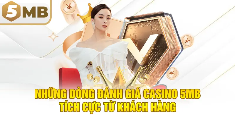 Những dòng đánh giá casino 5MB tích cực từ khách hàng