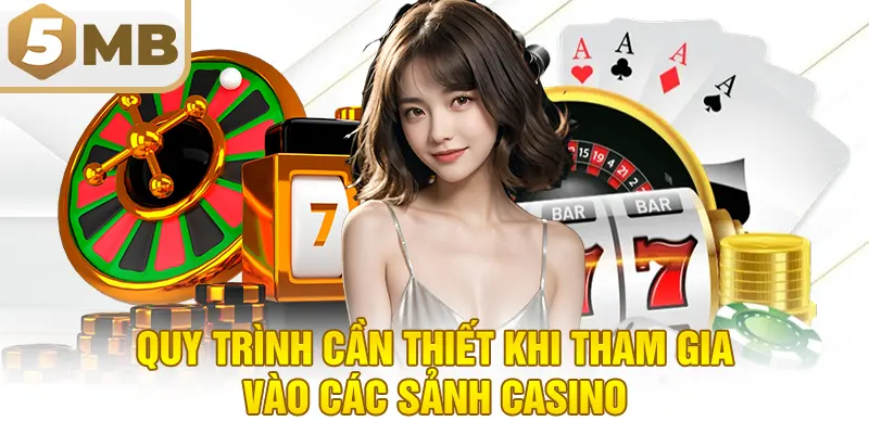 Quy trình cần thiết khi tham gia vào các sảnh casino