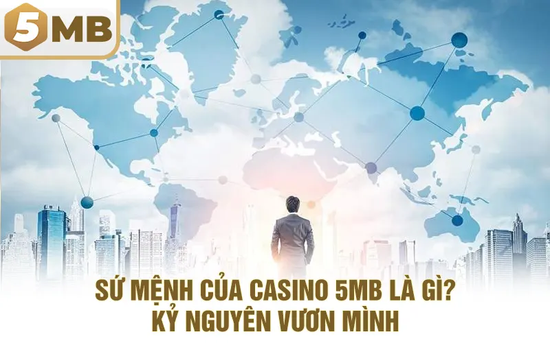 Sứ Mệnh Của Casino 5MB Là Gì? – Kỷ Nguyên Vươn Mình