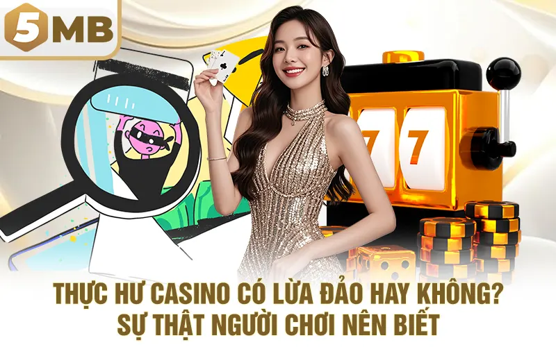 Thực hư casino có lừa đảo hay không? Sự thật người chơi nên biết