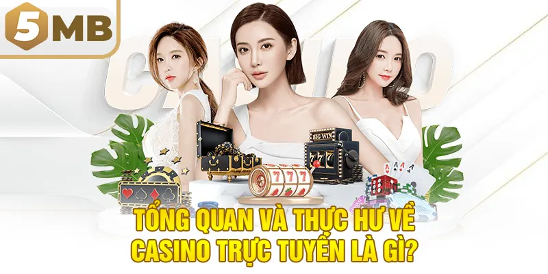 Tổng quan và thực hư về casino trực tuyến là gì?