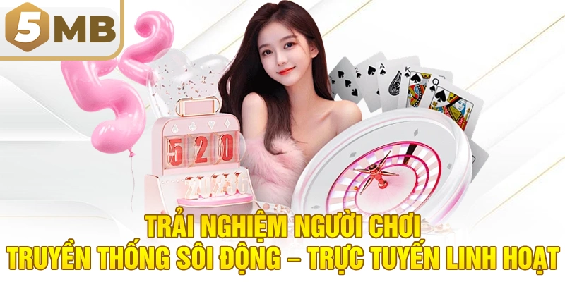 Trải nghiệm người chơi: Truyền thống sôi động – Trực tuyến linh hoạt
