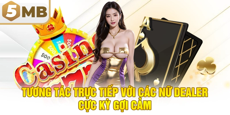 Tương tác trực tiếp với các nữ dealer cực kỳ gợi cảm