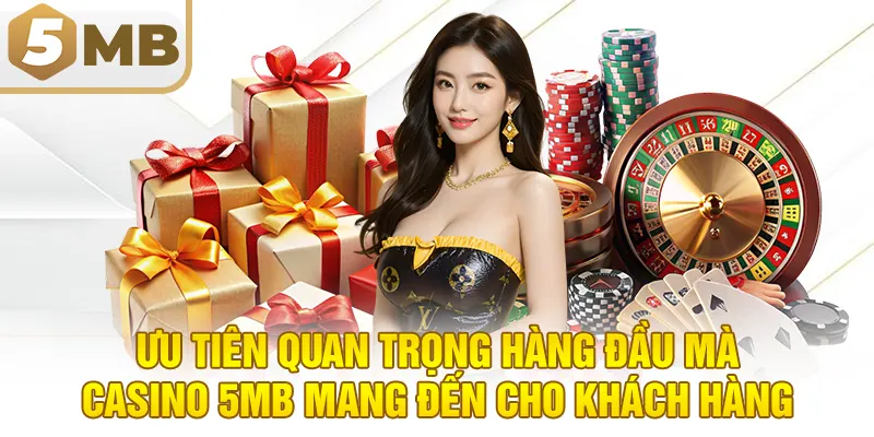 Ưu tiên quan trọng hàng đầu mà casino 5MB mang đến cho khách hàng