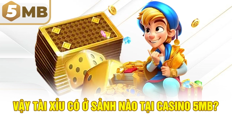 Vậy tài xỉu có ở sảnh nào tại Casino 5MB?