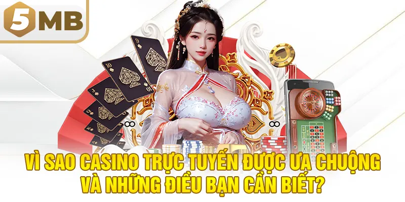 Vì sao casino trực tuyến được ưa chuộng và những điều bạn cần biết?